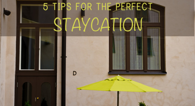5 Tips to the Perfect Staycation